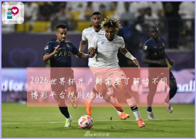 2026世界杯开户时需要了解的不同博彩平台规则对比
