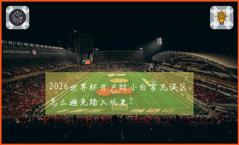 2026世界杯开户时小白常见误区，怎么避免踏入坑里？
