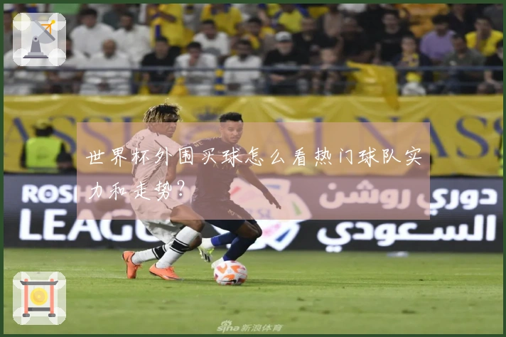 世界杯外围买球怎么看热门球队实力和走势?