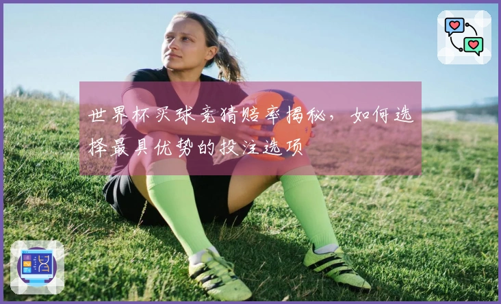 世界杯买球竞猜赔率揭秘,如何选择最具优势的投注选项