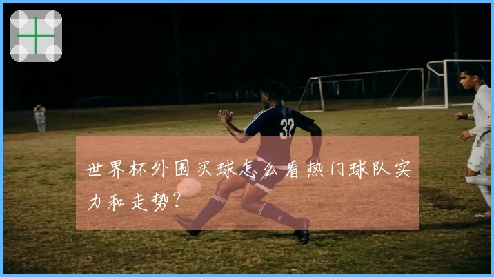 世界杯外围买球怎么看热门球队实力和走势？