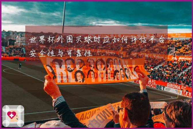 世界杯外围买球时应如何评估平台安全性与可靠性