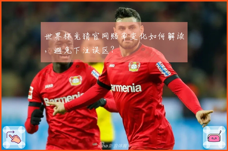 世界杯竞猜官网赔率变化如何解读，避免下注误区？